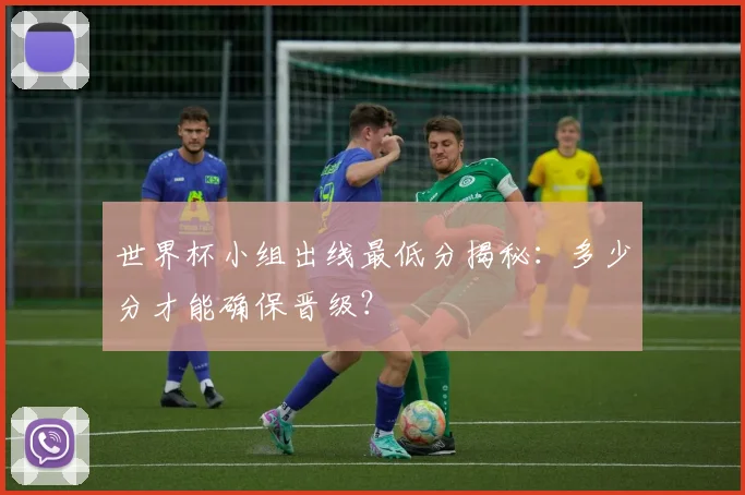 世界杯小组出线最低分揭秘：多少分才能确保晋级？